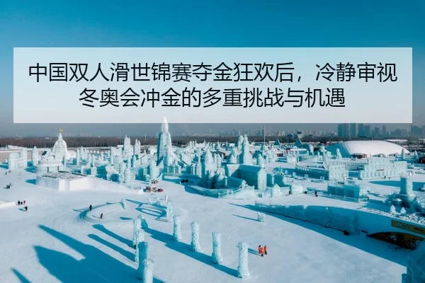 中国双人滑世锦赛夺金狂欢后，冷静审视冬奥会冲金的多重挑战与机遇