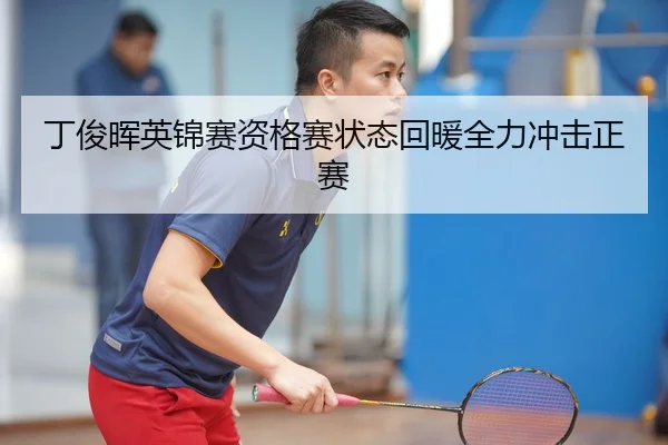 丁俊晖英锦赛资格赛状态回暖全力冲击正赛