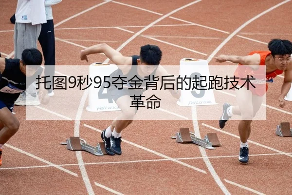 托图9秒95夺金背后的起跑技术革命