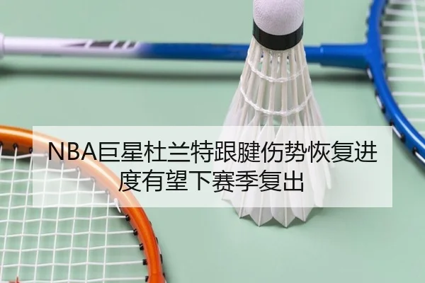 NBA巨星杜兰特跟腱伤势恢复进度有望下赛季复出